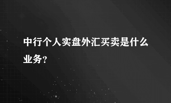 中行个人实盘外汇买卖是什么业务？