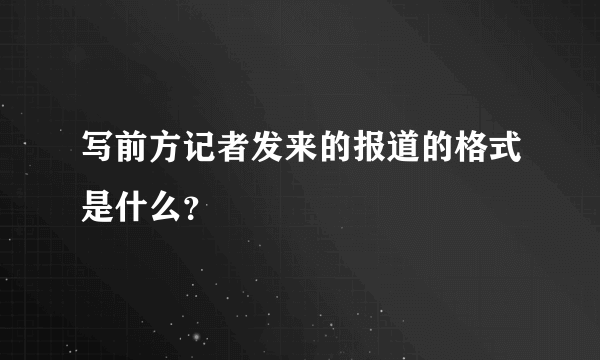 写前方记者发来的报道的格式是什么？