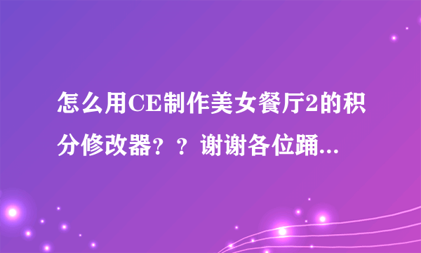 怎么用CE制作美女餐厅2的积分修改器？？谢谢各位踊跃回答！！