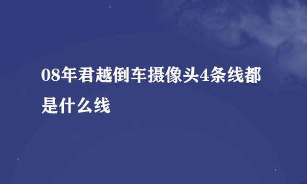 08年君越倒车摄像头4条线都是什么线