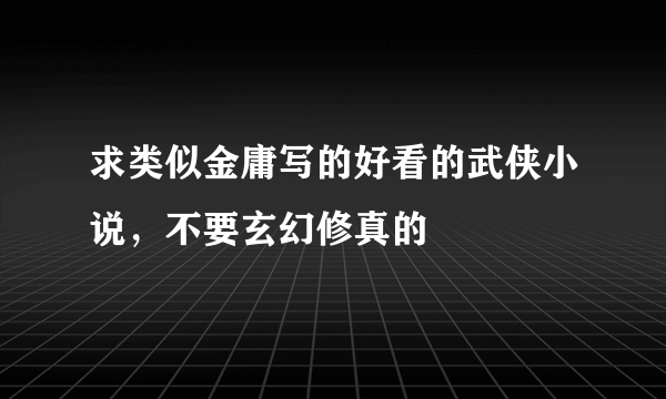 求类似金庸写的好看的武侠小说，不要玄幻修真的