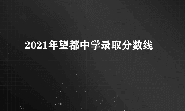 2021年望都中学录取分数线