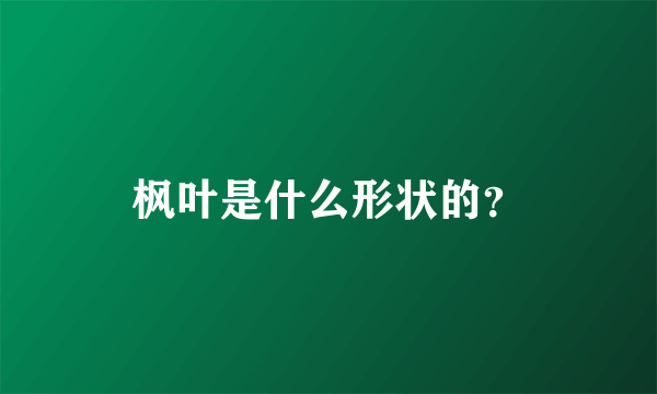 枫叶是什么形状的？