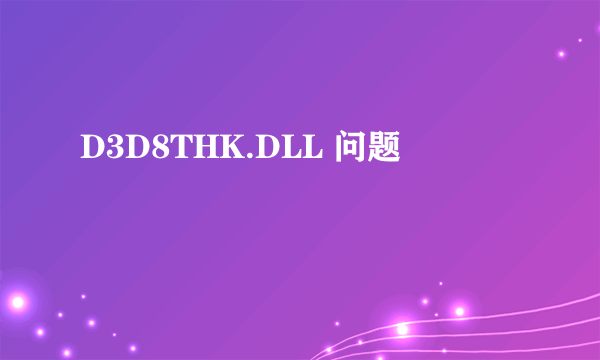 D3D8THK.DLL 问题