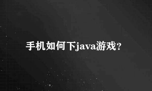 手机如何下java游戏？