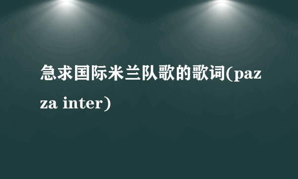 急求国际米兰队歌的歌词(pazza inter)