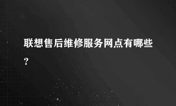 联想售后维修服务网点有哪些？