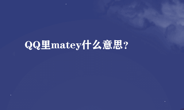 QQ里matey什么意思？