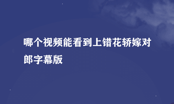 哪个视频能看到上错花轿嫁对郎字幕版