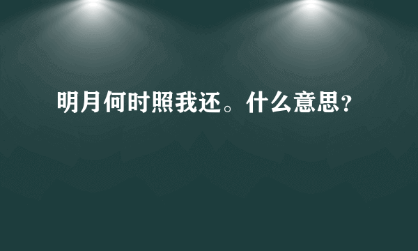 明月何时照我还。什么意思？