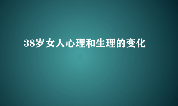 38岁女人心理和生理的变化