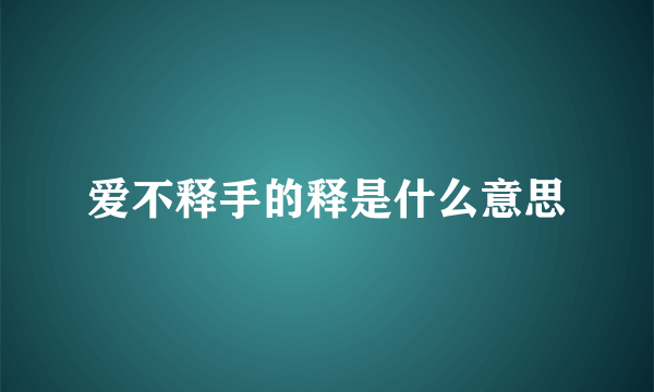 爱不释手的释是什么意思