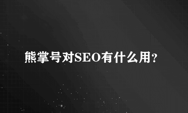 熊掌号对SEO有什么用？