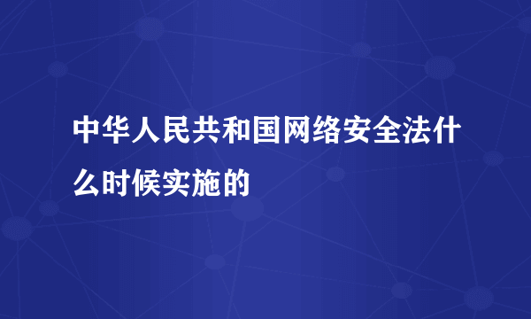 中华人民共和国网络安全法什么时候实施的