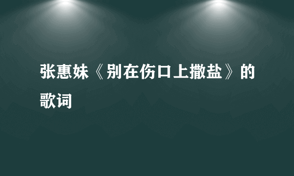 张惠妹《别在伤口上撒盐》的歌词