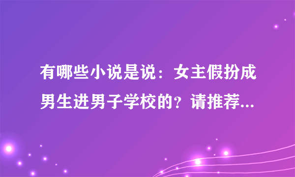 有哪些小说是说：女主假扮成男生进男子学校的？请推荐一下，谢谢