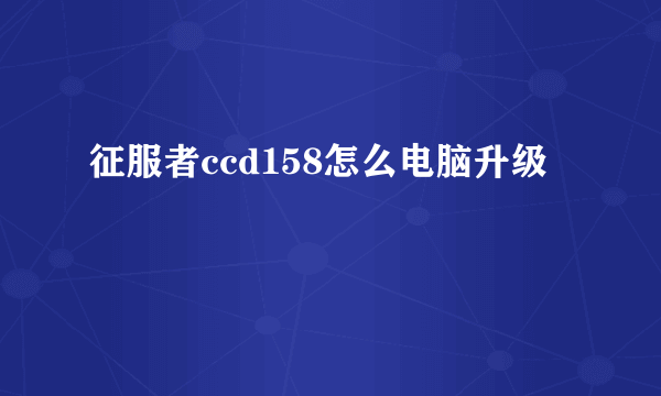 征服者ccd158怎么电脑升级