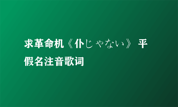 求革命机《仆じゃない》 平假名注音歌词