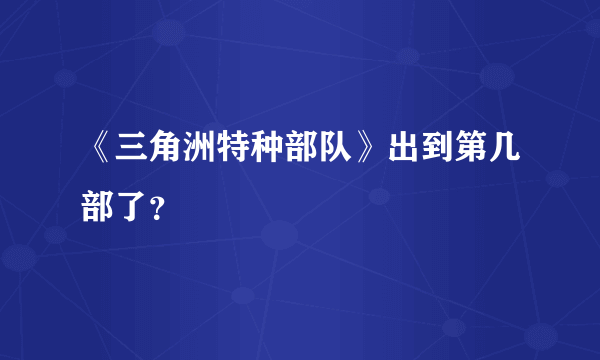 《三角洲特种部队》出到第几部了？