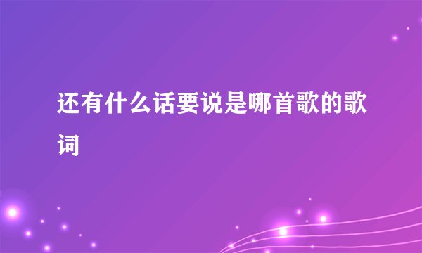 还有什么话要说是哪首歌的歌词