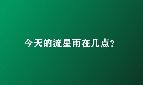 今天的流星雨在几点？