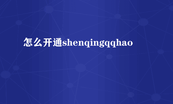 怎么开通shenqingqqhao