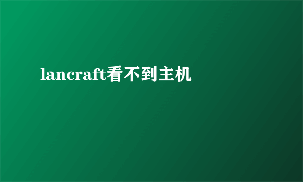 lancraft看不到主机