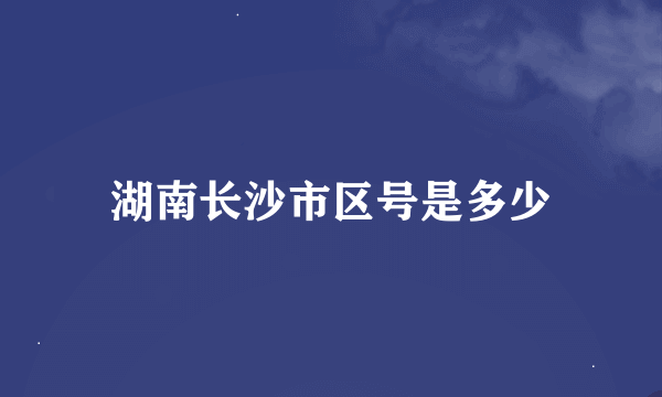 湖南长沙市区号是多少