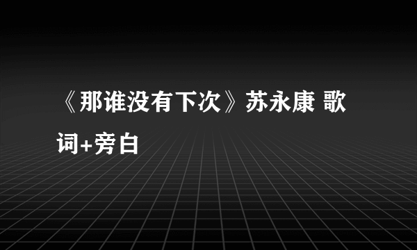 《那谁没有下次》苏永康 歌词+旁白