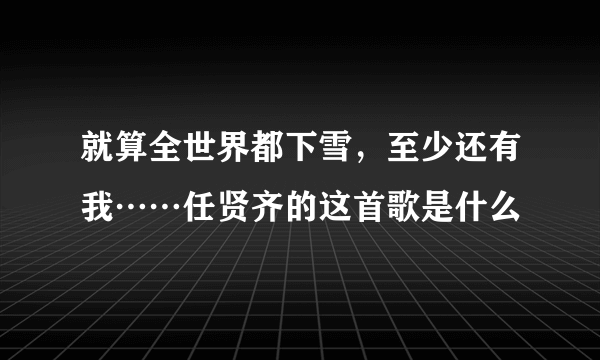 就算全世界都下雪，至少还有我……任贤齐的这首歌是什么