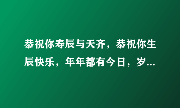 恭祝你寿辰与天齐，恭祝你生辰快乐，年年都有今日，岁岁都有今朝~~~这首歌大家都听过,准确的歌名是什么呢?