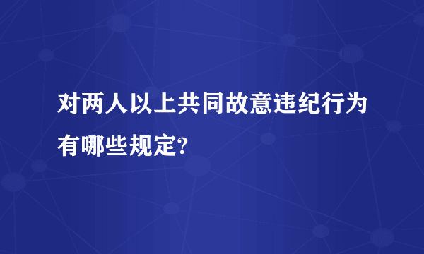 对两人以上共同故意违纪行为有哪些规定?