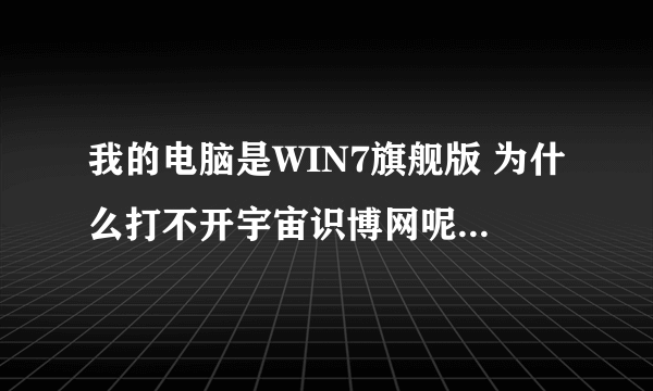 我的电脑是WIN7旗舰版 为什么打不开宇宙识博网呢 一打就是网页无法显示 是不是设置不对啊？