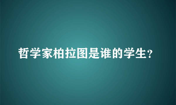 哲学家柏拉图是谁的学生？