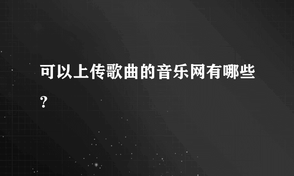 可以上传歌曲的音乐网有哪些？