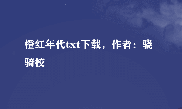 橙红年代txt下载，作者：骁骑校