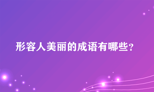 形容人美丽的成语有哪些？