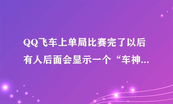 QQ飞车上单局比赛完了以后有人后面会显示一个“车神加成”是怎么回事