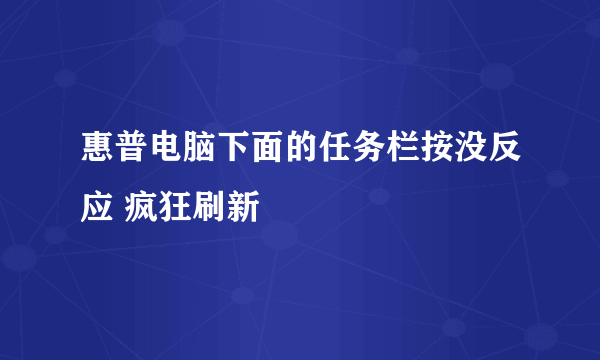 惠普电脑下面的任务栏按没反应 疯狂刷新