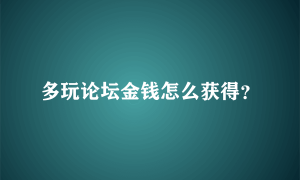 多玩论坛金钱怎么获得？