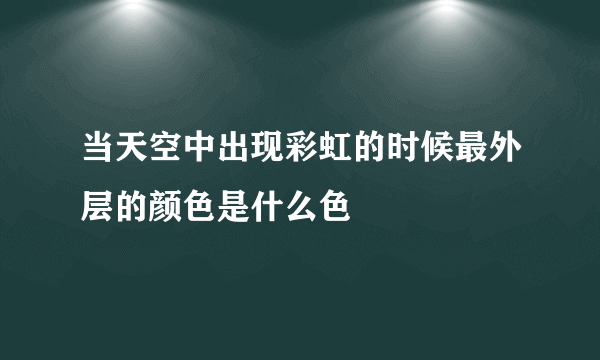 当天空中出现彩虹的时候最外层的颜色是什么色