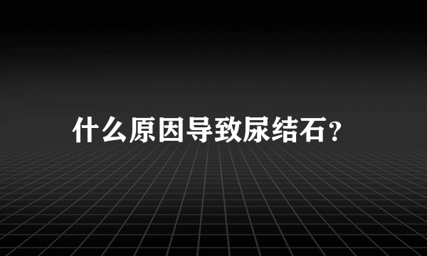 什么原因导致尿结石？