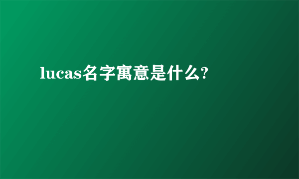 lucas名字寓意是什么?