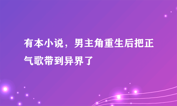 有本小说，男主角重生后把正气歌带到异界了