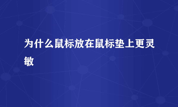 为什么鼠标放在鼠标垫上更灵敏