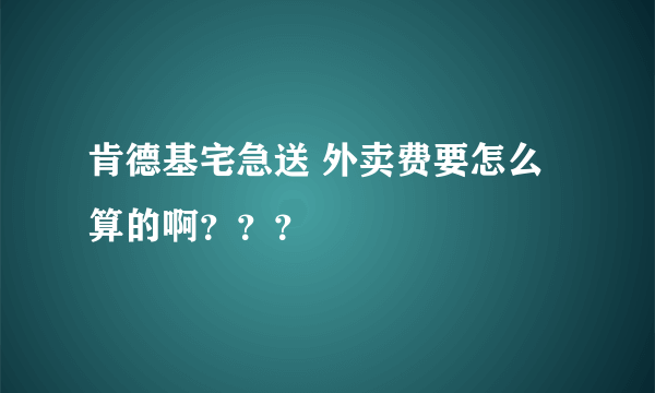 肯德基宅急送 外卖费要怎么算的啊？？？