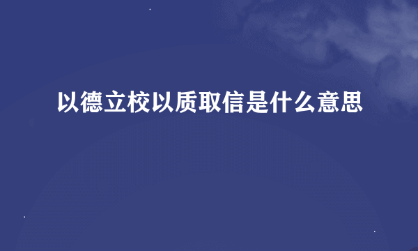 以德立校以质取信是什么意思