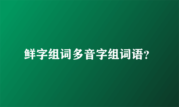 鲜字组词多音字组词语？