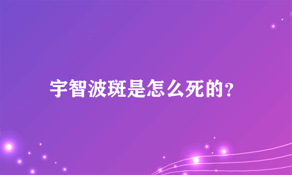 宇智波斑是怎么死的？