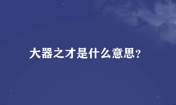 大器之才是什么意思？